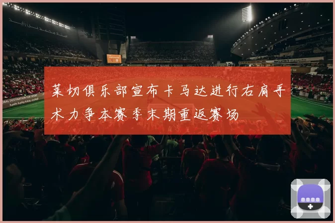 莱切俱乐部宣布卡马达进行右肩手术力争本赛季末期重返赛场