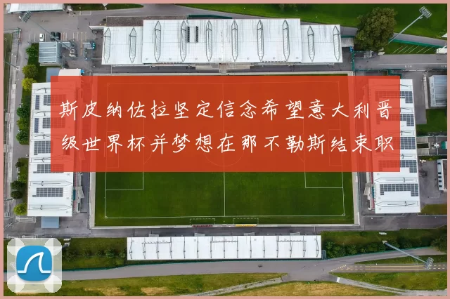 斯皮纳佐拉坚定信念希望意大利晋级世界杯并梦想在那不勒斯结束职业生涯