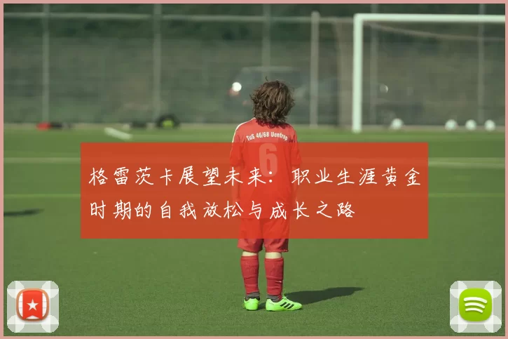 格雷茨卡展望未来：职业生涯黄金时期的自我放松与成长之路