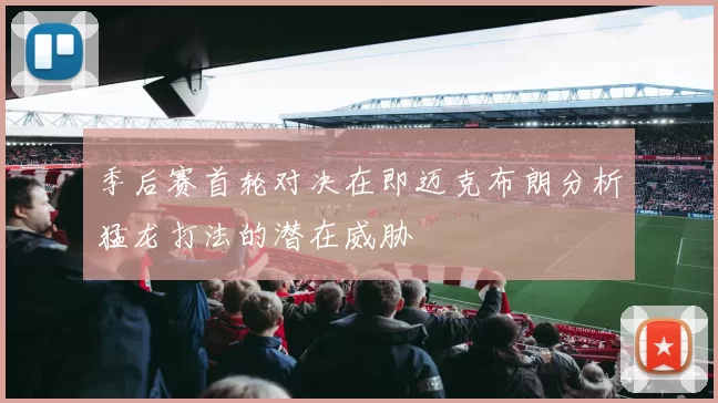 季后赛首轮对决在即迈克布朗分析猛龙打法的潜在威胁