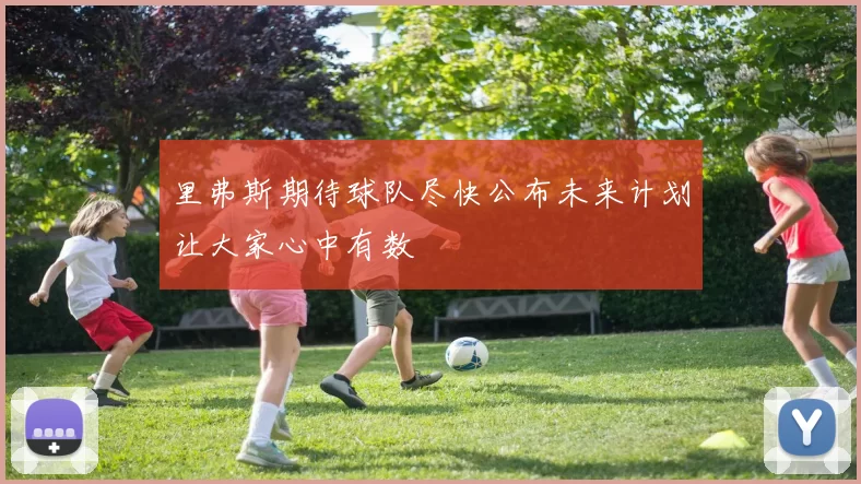 里弗斯期待球队尽快公布未来计划让大家心中有数