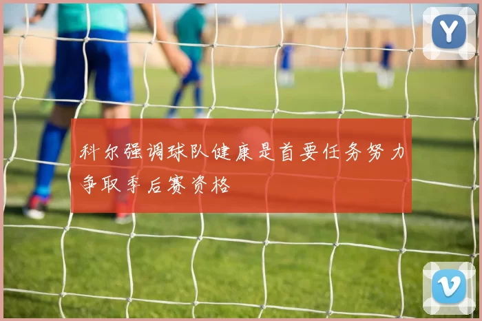 科尔强调球队健康是首要任务努力争取季后赛资格