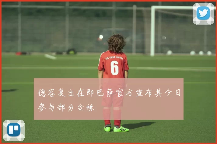 德容复出在即巴萨官方宣布其今日参与部分合练