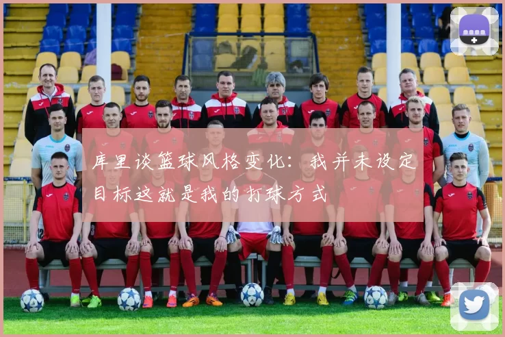 库里谈篮球风格变化：我并未设定目标这就是我的打球方式