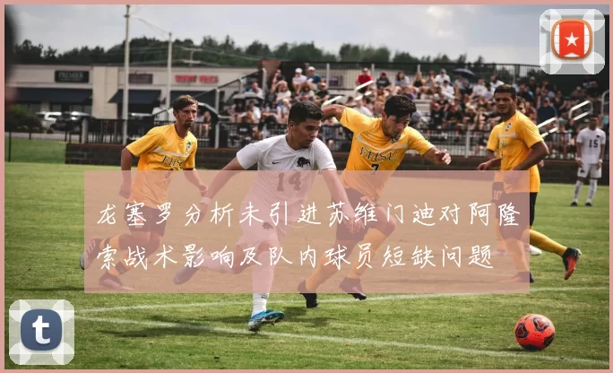 龙塞罗分析未引进苏维门迪对阿隆索战术影响及队内球员短缺问题