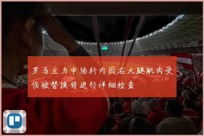 罗马主力中场科内因右大腿肌肉受伤被替换将进行详细检查