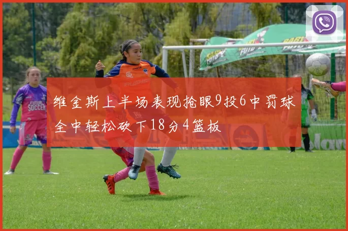 维金斯上半场表现抢眼9投6中罚球全中轻松砍下18分4篮板